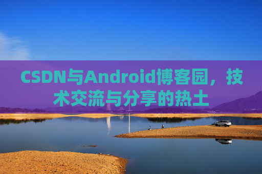 CSDN与Android博客园，技术交流与分享的热土